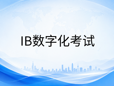 IB数字化评估时代来临：2026年机考试点推进与暑期备考实操指南